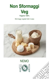 Non Sformaggi Veg: “Collana Terra Vegan di Nemo – Vol. 4"Sformaggi vegetali fatti in casa. E-book. Formato EPUB ebook
