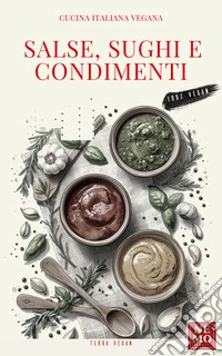 Salse sughi e condimenti vegani: “Collana Terra vegan di Nemo – Vol. 6”Cucina vegana italiana. E-book. Formato EPUB ebook