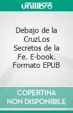 Debajo de la CruzLos Secretos de la Fe. E-book. Formato EPUB ebook