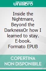 Inside the Nightmare, Beyond the DarknessOr how I learned to stay. E-book. Formato EPUB ebook
