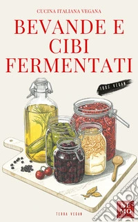 Bevande e Cibi Fermentati: “Collana Terra vegan di Nemo – Vol. 9”Cucina vegana italiana. E-book. Formato EPUB ebook