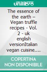 The essence of the earth – Vegan truffle recipes - Vol. 2 - uk english versionItalian vegan cuisine. E-book. Formato EPUB ebook