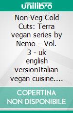 Non-Veg Cold Cuts: Terra vegan series by Nemo – Vol. 3 - uk english versionItalian vegan cuisine. E-book. Formato EPUB ebook