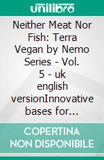 Neither Meat Nor Fish: Terra Vegan by Nemo Series - Vol. 5 - uk english versionInnovative bases for creating plant-based dishes. E-book. Formato EPUB ebook