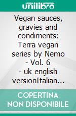 Vegan sauces, gravies and condiments: Terra vegan series by Nemo - Vol. 6 - uk english versionItalian vegan cuisine. E-book. Formato EPUB ebook