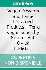 Vegan Desserts and Large Leavened Products - Terra vegan series by Nemo - Vol. 8 - uk English versionPanettone, Pandoro, Colomba, and baked desserts. E-book. Formato EPUB ebook