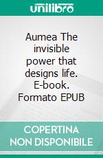 Aumea The invisible power that designs life. E-book. Formato EPUB ebook