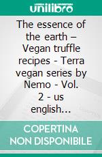 The essence of the earth – Vegan truffle recipes - Terra vegan series by Nemo - Vol. 2 - us english versionVegan truffle recipes. E-book. Formato EPUB ebook