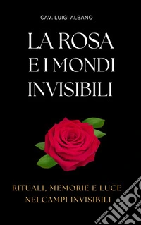 La rosa e i mondi sottiliRituali, memorie e luce nei campi invisibili. E-book. Formato PDF ebook