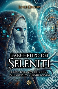 L'archetipo dei SelenitiIl mito della vita sulla Luna dall’antichità ai nostri giorni. E-book. Formato EPUB ebook