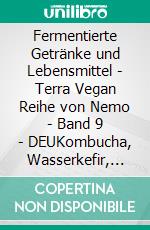 Fermentierte Getränke und Lebensmittel - Terra Vegan Reihe von Nemo - Band 9 - DEUKombucha, Wasserkefir, Kefir aus pflanzlichen Getränken, Kimchi, Sauerkraut und vieles mehr. E-book. Formato EPUB ebook