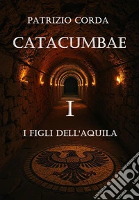 Catacumbae. I Figli dell'Aquila. E-book. Formato EPUB ebook