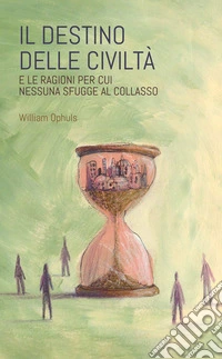 Il destino delle civiltàE le ragioni per cui nessuna sfugge al collasso. E-book. Formato EPUB ebook
