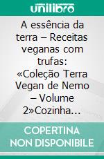 A essência da terra – Receitas veganas com trufas:  «Coleção Terra Vegan de Nemo – Volume 2»Cozinha italiana Vegan - com trufas. E-book. Formato EPUB ebook