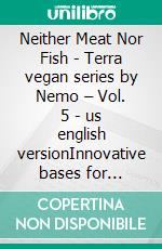 Neither Meat Nor Fish - Terra vegan series by Nemo – Vol. 5 - us english versionInnovative bases for creating plant-based dishes. E-book. Formato EPUB ebook
