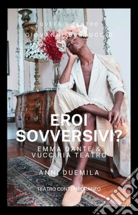 Eroi Sovversivi?Anni Duemila. Emma Dante e Vucciria Teatro. E-book. Formato EPUB ebook