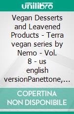Vegan Desserts and Leavened Products - Terra vegan series by Nemo - Vol. 8 - us english versionPanettone, Pandoro, Colomba, and baked desserts. E-book. Formato EPUB ebook
