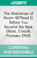 The Watchman of Room 407Read It Before You Become the Next Ghost. E-book. Formato EPUB ebook