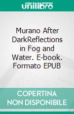 Murano After DarkReflections in Fog and Water. E-book. Formato EPUB ebook
