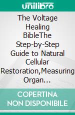 The Voltage Healing BibleThe Step-by-Step Guide to Natural Cellular Restoration,Measuring Organ Millivolts and How Low Electrical Charge Causes Diseases Using Scalar Energy. E-book. Formato EPUB ebook