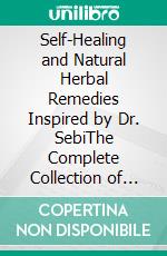 Self-Healing and Natural Herbal Remedies Inspired by Dr. SebiThe Complete Collection of Sebi’s Herbalist Teachings,Cures and Non Toxic Design for a Disease-Free Life. E-book. Formato EPUB ebook