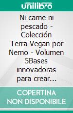 Ni carne ni pescado - Colección Terra Vegan por Nemo - Volumen 5Bases innovadoras para crear platos de origen vegetal.. E-book. Formato EPUB ebook