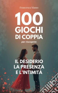 100 giochi di coppia per riscoprire il desiderio, la presenza e l’intimità. E-book. Formato EPUB ebook