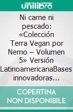 Ni carne ni pescado: «Colección Terra Vegan por Nemo – Volumen 5» Versión LatinoamericanaBases innovadoras para crear platos de origen vegetal. E-book. Formato EPUB ebook