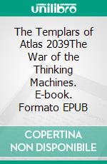 The Templars of Atlas 2039The War of the Thinking Machines. E-book. Formato EPUB ebook