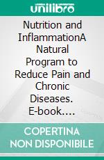 Nutrition and InflammationA Natural Program to Reduce Pain and Chronic Diseases. E-book. Formato EPUB ebook