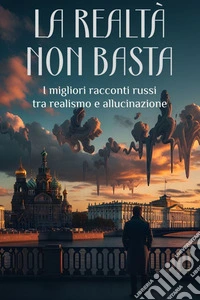 La realtà non bastaI migliori racconti russi tra realismo e allucinazione. E-book. Formato EPUB ebook