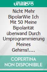 Nicht Mehr BipolarWie Ich Mit 50 Meine Bipolarität überwand Durch Umprogrammierung Meines Gehirns!. E-book. Formato EPUB ebook