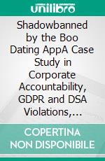 Shadowbanned by the Boo Dating AppA Case Study in Corporate Accountability, GDPR and DSA Violations, and the Fight Against Digital Censorship. E-book. Formato EPUB ebook