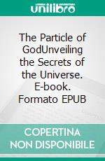 The Particle of GodUnveiling the Secrets of the Universe. E-book. Formato EPUB ebook