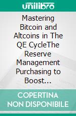 Mastering Bitcoin and Altcoins in The QE CycleThe Reserve Management Purchasing to Boost Liquidity.. E-book. Formato EPUB ebook