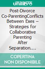 Post-Divorce Co-ParentingConflicts Between Exes – Strategies for Collaborative Parenting After Separation. E-book. Formato EPUB ebook