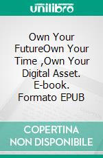 Own Your FutureOwn Your Time ,Own Your Digital Asset. E-book. Formato EPUB ebook