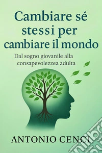 Cambiare se stessi per cambiare il mondoUn viaggio di crescita interiore per trasformare la realtà attorno a noi. E-book. Formato EPUB ebook