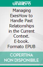 Managing ExesHow to Handle Past Relationships in the Current Context. E-book. Formato EPUB ebook