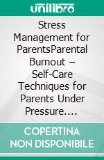 Stress Management for ParentsParental Burnout – Self-Care Techniques for Parents Under Pressure. E-book. Formato EPUB ebook