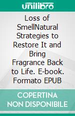 Loss of SmellNatural Strategies to Restore It and Bring Fragrance Back to Life. E-book. Formato EPUB ebook