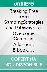 Breaking Free from GamblingStrategies and Pathways to Overcome Gambling Addiction. E-book. Formato EPUB ebook