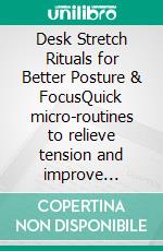 Desk Stretch Rituals for Better Posture & FocusQuick micro-routines to relieve tension and improve workday comfort. E-book. Formato EPUB ebook