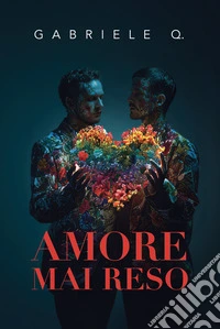 Amore mai resoUn romanzo sull’amore, la dipendenza affettiva, il coming out e sul coraggio di essere sé stessi. E-book. Formato EPUB ebook