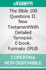The Bible 100 Questions II. New TestamentWith Detailed Synopsis. E-book. Formato EPUB ebook
