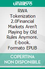 RWA Tokenization 2.0Financial Markets Aren’t Playing by Old Rules Anymore. E-book. Formato EPUB ebook