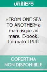 «FROM ONE SEA TO ANOTHER»a mari usque ad mare. E-book. Formato EPUB ebook