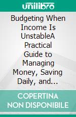 Budgeting When Income Is UnstableA Practical Guide to Managing Money, Saving Daily, and Staying Stable Without a Fixed Paycheck. E-book. Formato EPUB ebook