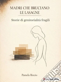 Madri che bruciano le lasagneStorie di genitorialità fragili. E-book. Formato EPUB ebook
