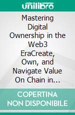 Mastering Digital Ownership in the Web3 EraCreate, Own, and Navigate Value On Chain in the New Financial Era. E-book. Formato EPUB ebook